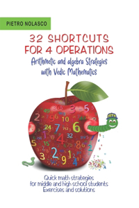 32 SHORTCUTS FOR FOUR OPERATIONS Arithmetic and algebra Strategies with Vedic Mathematics: Quick math strategies for middle and high school students Exercises and solutions