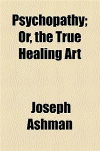 Psychopathy; Or, the True Healing Art