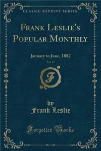 Frank Leslie's Popular Monthly, Vol. 13: January to June, 1882 (Classic Reprint): January to June, 1882 (Classic Reprint)