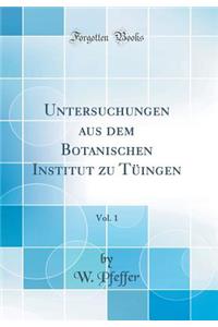 Untersuchungen Aus Dem Botanischen Institut Zu TÃ¼ingen, Vol. 1 (Classic Reprint)