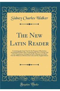 The New Latin Reader: Containing the Latin Text for the Purpose of Recitation; Accompanied With a Key, Containing the Text, a Literal, and a Free Translation, Arranged in Such a Manner as to Point Out the Difference Between the Latin and the Englis