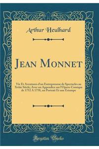 Jean Monnet: Vie Et Aventures d'Un Entrepreneur de Spectacles Au Xviiie SiÃ¨cle; Avec Un Appendice Sur l'Opera-Comique de 1752 a 1758, Un Portrait Et Une Estampe (Classic Reprint)