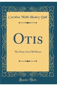 Otis: The Story of an Old House (Classic Reprint)