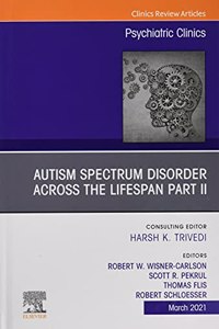 Autism Spectrum Disorder Across the Lifespan Part II, an Issue of Psychiatric Clinics of North America