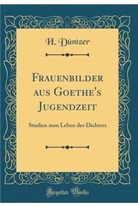 Frauenbilder Aus Goethe's Jugendzeit: Studien Zum Leben Des Dichters (Classic Reprint)