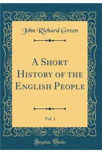 A Short History of the English People, Vol. 1 (Classic Reprint)