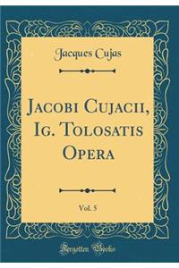 Jacobi Cujacii, Ig. Tolosatis Opera, Vol. 5 (Classic Reprint)