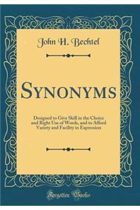 Synonyms: Designed to Give Skill in the Choice and Right Use of Words, and to Afford Variety and Facility in Expression (Classic Reprint)