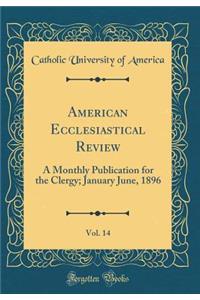 American Ecclesiastical Review, Vol. 14: A Monthly Publication for the Clergy; January June, 1896 (Classic Reprint)