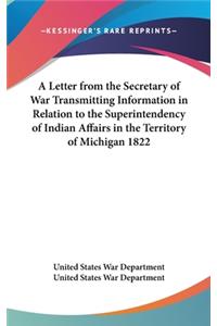 Letter from the Secretary of War Transmitting Information in Relation to the Superintendency of Indian Affairs in the Territory of Michigan 1822