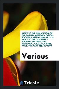 Index to the Publication of the English Meteorological Societies, 1839to 1881, pp. 2-32; Index to the Quarterly Journal of the Royal Meteorological So