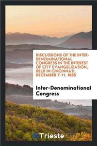 Discussions of the Inter-Denominational Congress in the Interest of City Evangelization, Held in Cincinnati, December 7-11, 1885