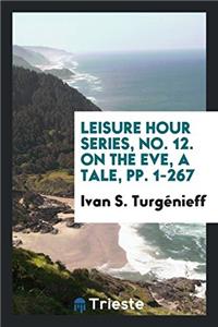 Leisure Hour Series, No. 12. on the Eve, a Tale, Pp. 1-267