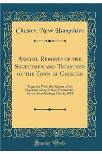 Annual Reports of the Selectmen and Treasurer of the Town of Chester: Together With the Report of the Superintending School Committee, for the Year Ending March, 1881 (Classic Reprint)