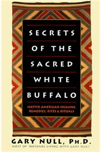 Secrets of the Sacred White Buffalo: Native American Healing Remedies, Rites and Rituals