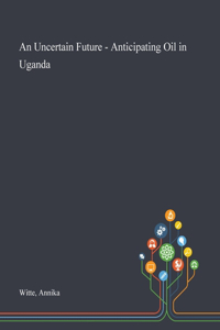 An Uncertain Future - Anticipating Oil in Uganda