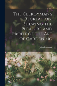 Clergyman's Recreation, Shewing the Pleasure and Profit of the Art of Gardening