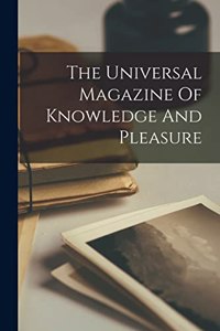 The Universal Magazine Of Knowledge And Pleasure