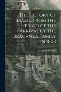 History of Brazil, From the Period of the Arrival of the Braganza Family in 1808