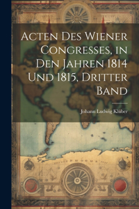 Acten Des Wiener Congresses, in Den Jahren 1814 Und 1815, Dritter Band