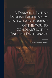Diamond Latin-English Dictionary, Being an Abridgment of the Young Scholar's Latin-English Dictionary