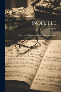 Indelible; a Story of Life, Love, and Music, in Five Movements