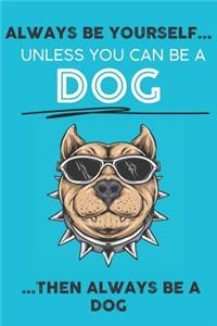 Always Be Your Self Unless You Can Be A Dog Then Always Be A Dog