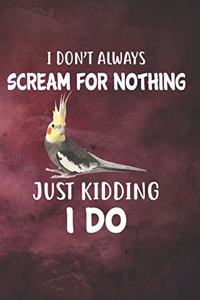 I Don't Always Scream For Nothing Cockatiel Notebook Journal: 6x9 Personalized Customized Gift For Cockatiel Owners Lovers Lined Paper