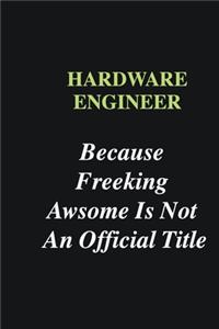 Hardware Engineer Because Freeking Awsome is Not An Official Title