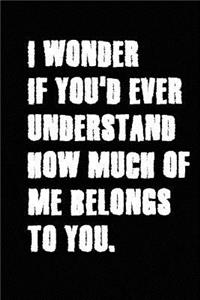 I Wonder If You'd Ever Understand How Much of Me Belongs to You