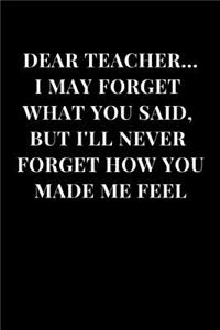 Dear Teacher... I May Forget What You Said, But I'll Never Forget How You Made Me Feel