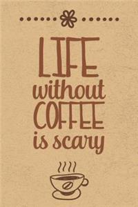 Life Without Coffee Is Scary: Blank Journal Notebook with Lined Pages for All The Morning or Any Time Java Thoughts for Writing, Drawing and Keeping Track of All The Things a Cof