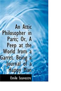 An Attic Philosopher in Paris; Or, a Peep at the World from a Garret. Being a Journal of a Happy Man