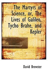 The Martyrs of Science, Or, the Lives of Galileo, Tycho Brahe, and Kepler