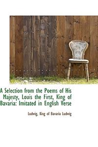 A Selection from the Poems of His Majesty, Louis the First, King of Bavaria: Imitated in English Ver