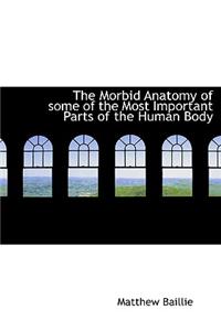 The Morbid Anatomy of Some of the Most Important Parts of the Human Body