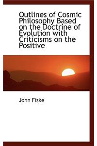 Outlines of Cosmic Philosophy Based on the Doctrine of Evolution with Criticisms on the Positive