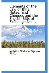 Elements of the Law of Bills, Notes, and Cheques and the English Bills of Exchange ACT ..