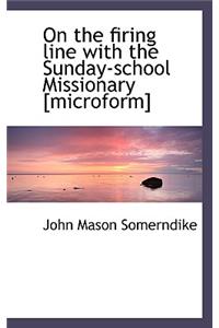 On the Firing Line with the Sunday-School Missionary [Microform]