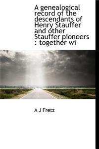 A Genealogical Record of the Descendants of Henry Stauffer and Other Stauffer Pioneers