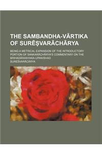 The Sambandha-V Rtika of Sur Var Ch Rya; Being a Metrical Expansion of the Introductory Portion of Sankar Ch Rya's Commentary on the Brihad Ranyaka-Up