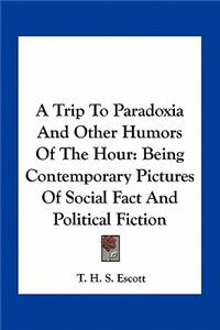 Trip to Paradoxia and Other Humors of the Hour: Being Contemporary Pictures of Social Fact and Political Fiction