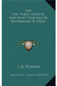Life, Public Services And Select Speeches Of Rutherford B. Hayes