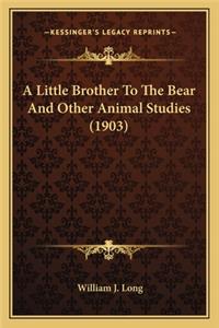 Little Brother to the Bear and Other Animal Studies (1903)a Little Brother to the Bear and Other Animal Studies (1903)