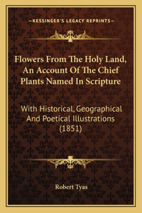 Flowers From The Holy Land, An Account Of The Chief Plants Named In Scripture