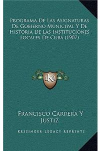 Programa De Las Asignaturas De Gobierno Municipal Y De Historia De Las Instituciones Locales De Cuba (1907)