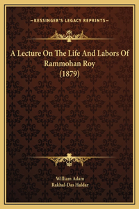 A Lecture On The Life And Labors Of Rammohan Roy (1879)