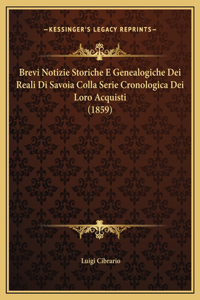 Brevi Notizie Storiche E Genealogiche Dei Reali Di Savoia Colla Serie Cronologica Dei Loro Acquisti (1859)