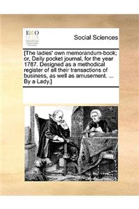 [The Ladies' Own Memorandum-Book; Or, Daily Pocket Journal, for the Year 1787. Designed as a Methodical Register of All Their Transactions of Business, as Well as Amusement. ... by a Lady.]