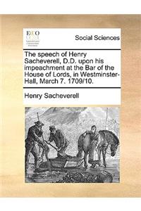 The speech of Henry Sacheverell, D.D. upon his impeachment at the Bar of the House of Lords, in Westminster-Hall, March 7. 1709/10.